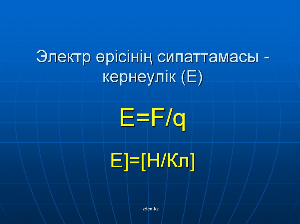 Электр өрісінің сипаттамасы - кернеулік (Е) Е=F/q E]=[Н/Кл]