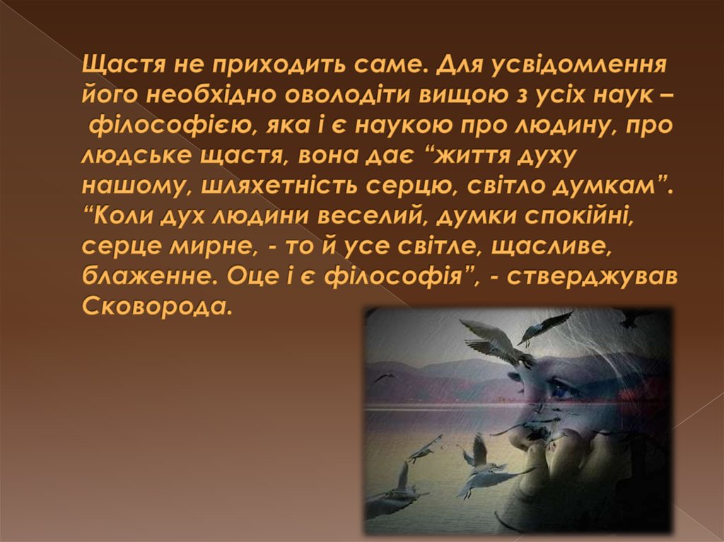 Щастя не приходить саме. Для усвідомлення його необхідно оволодіти вищою з усіх наук – філософією, яка і є наукою про людину,