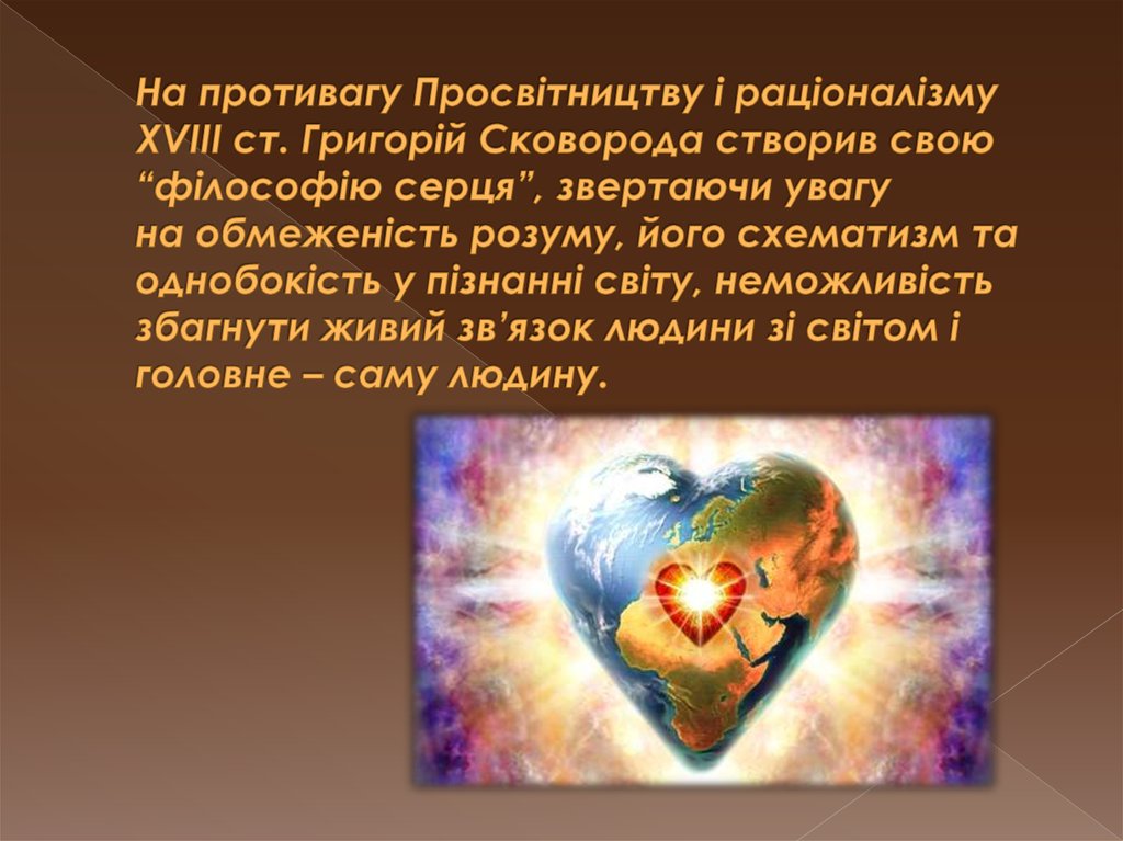 На противагу Просвітництву і раціоналізму XVIII ст. Григорій Сковорода створив свою “філософію серця”, звертаючи увагу