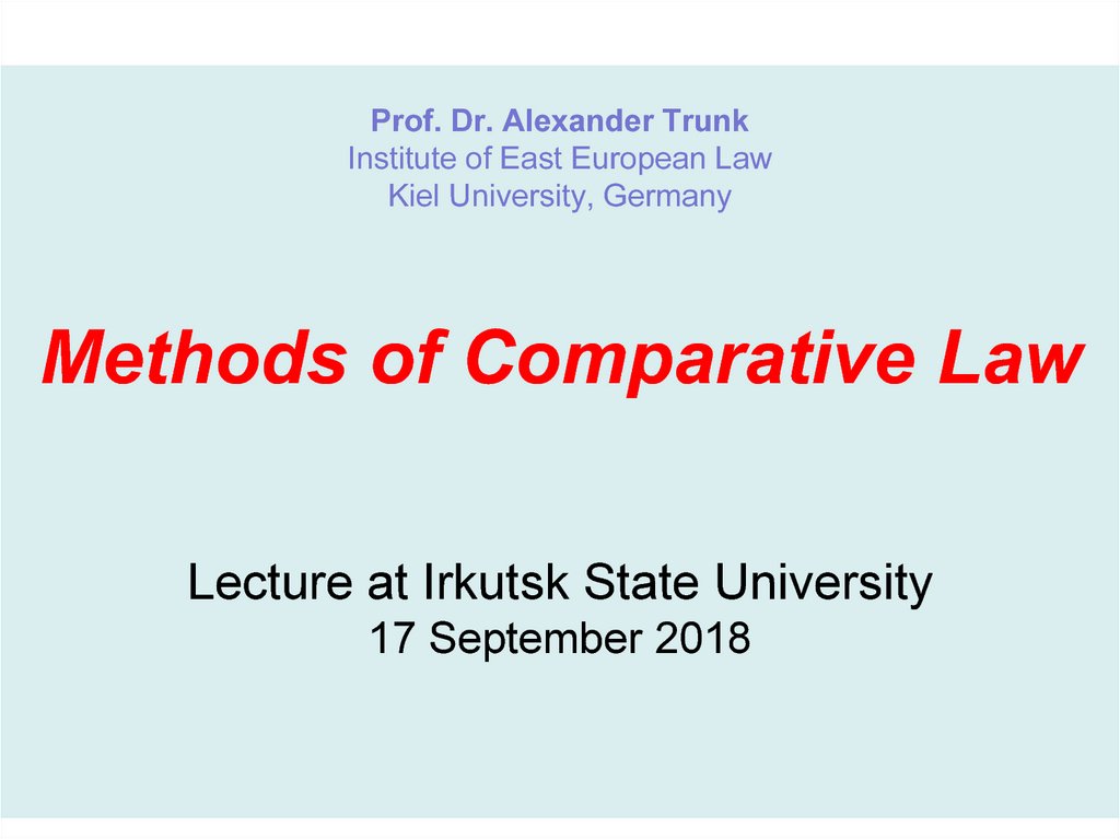 Prof. Dr. Alexander Trunk Institute of East European Law Kiel University, Germany Methods of Comparative Law Lecture at Irkutsk