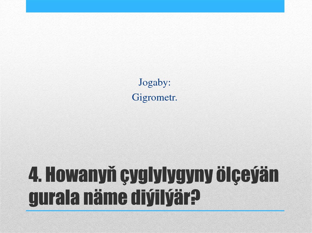 4. Howanyň çyglylygyny ölçeýän gurala näme diýilýär?