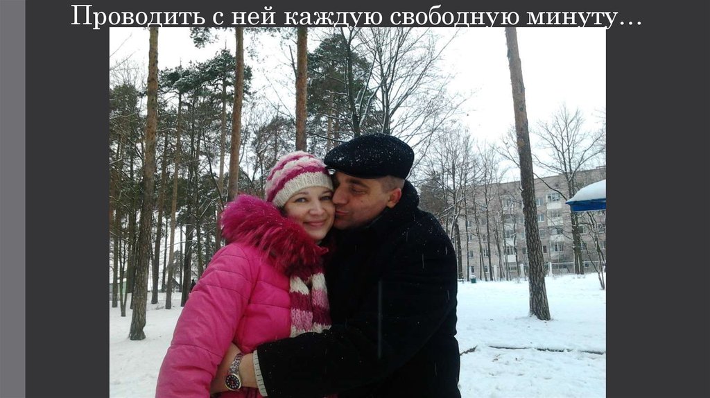 Проводить с ней каждую свободную минуту…