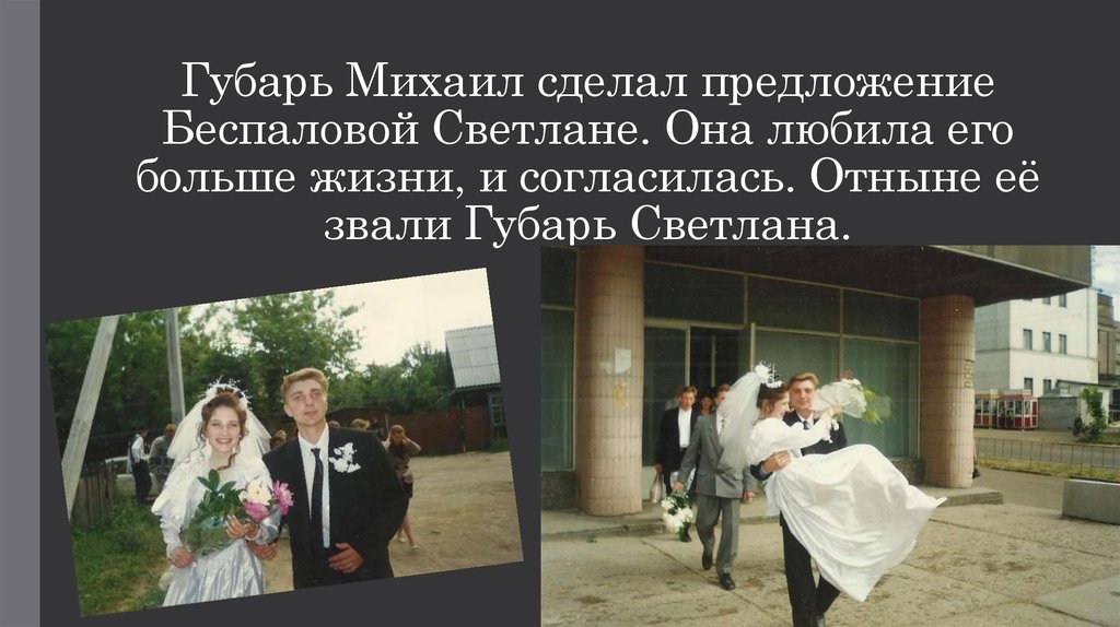 Губарь Михаил сделал предложение Беспаловой Светлане. Она любила его больше жизни, и согласилась. Отныне её звали Губарь