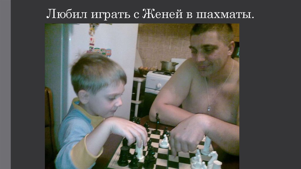 Любил играть с Женей в шахматы.
