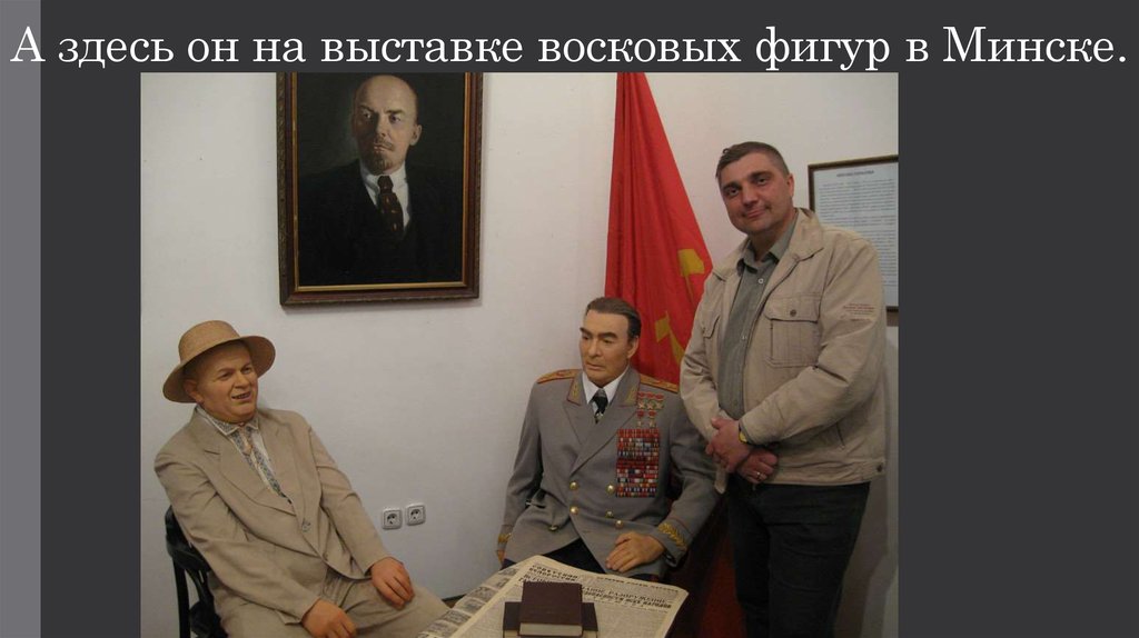 А здесь он на выставке восковых фигур в Минске.