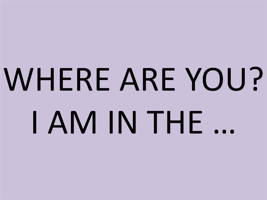 WHERE ARE YOU? I AM IN THE …
