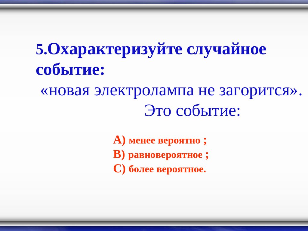 Случайные исходы. Охарактеризуйте случайное событие: новая электролампа не загорится.. Загораться. Менее вероятно. Не загорится.