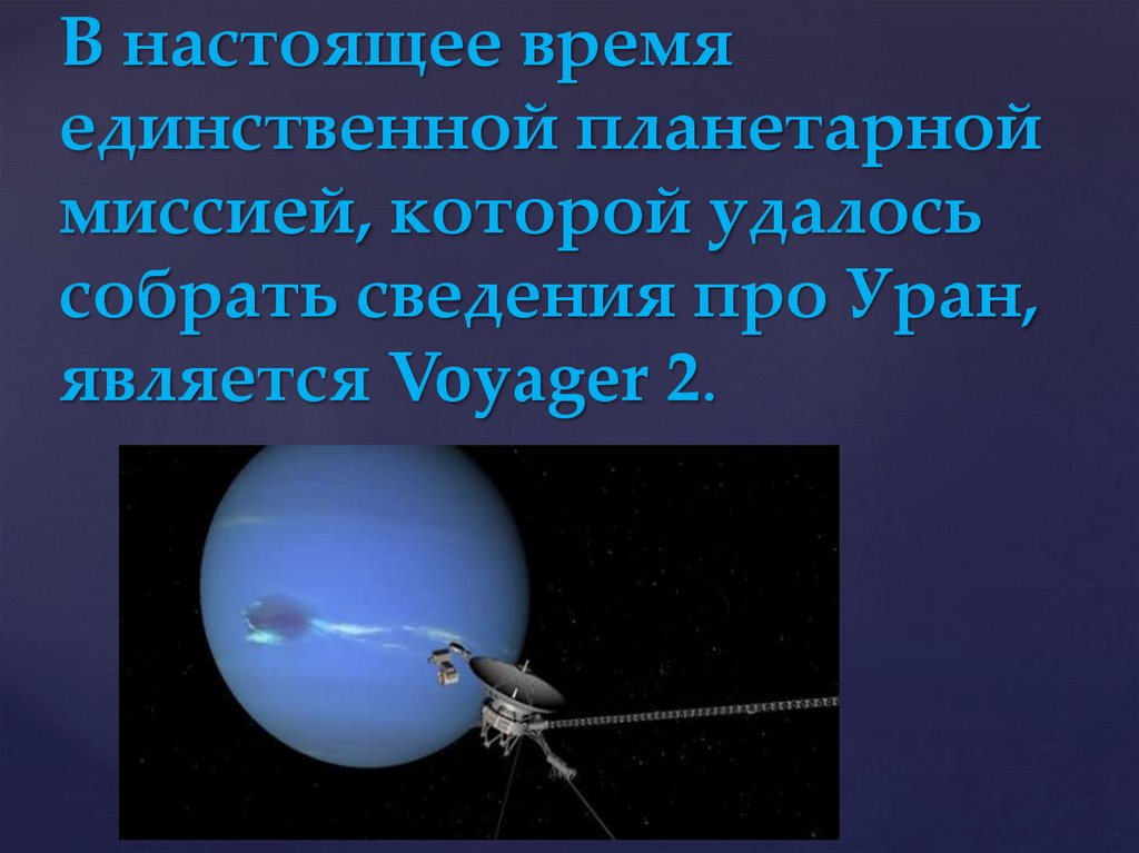 В настоящее время единственной планетарной миссией, которой удалось собрать сведения про Уран, является Voyager 2.