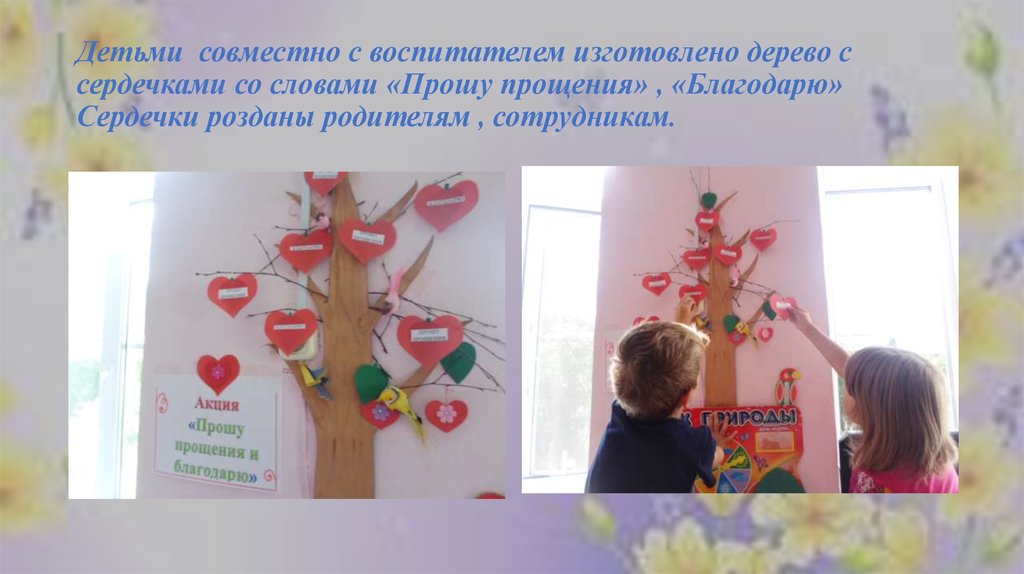 Детьми совместно с воспитателем изготовлено дерево с сердечками со словами «Прошу прощения» , «Благодарю» Сердечки розданы