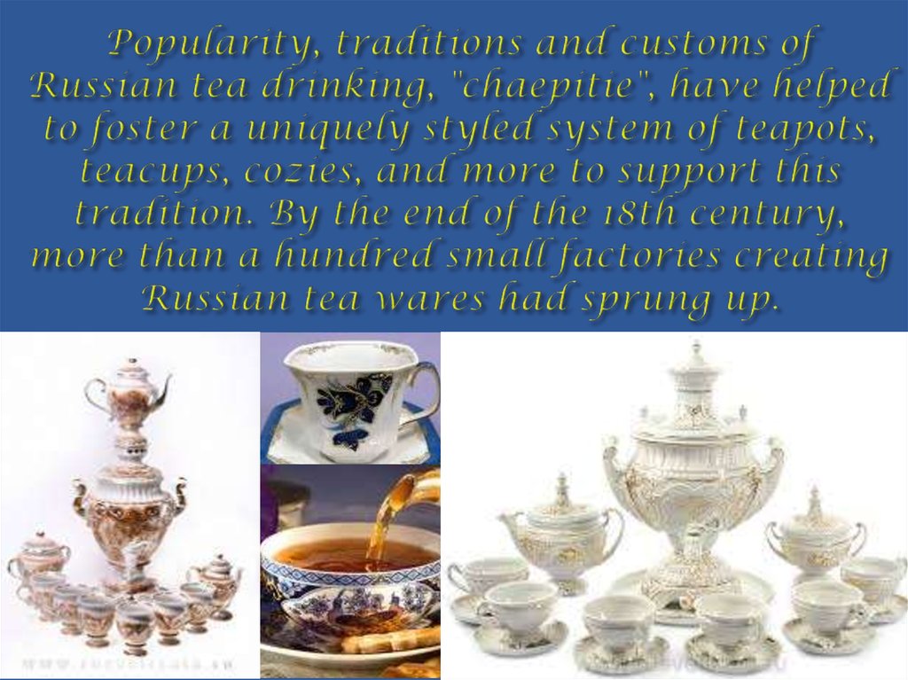 Popularity, traditions and customs of Russian tea drinking, "chaepitie", have helped to foster a uniquely styled system of
