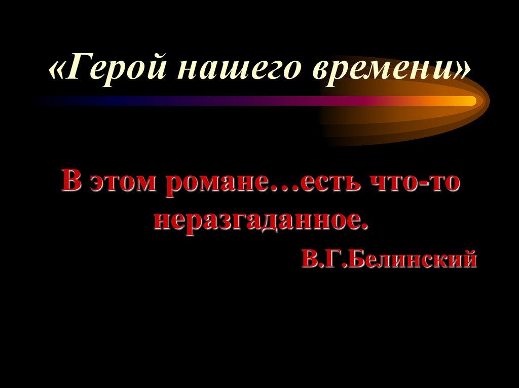 В этом романе…есть что-то неразгаданное. В.Г.Белинский