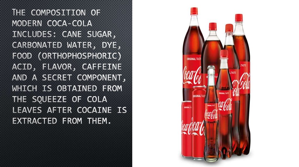 The composition of modern Coca-Cola includes: cane sugar, carbonated water, dye, food (orthophosphoric) acid, flavor, caffeine