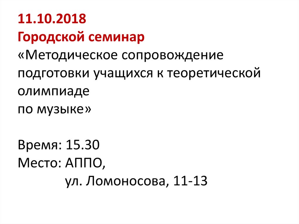 11.10.2018 Городской семинар «Методическое сопровождение подготовки учащихся к теоретической олимпиаде по музыке» Время: 15.30