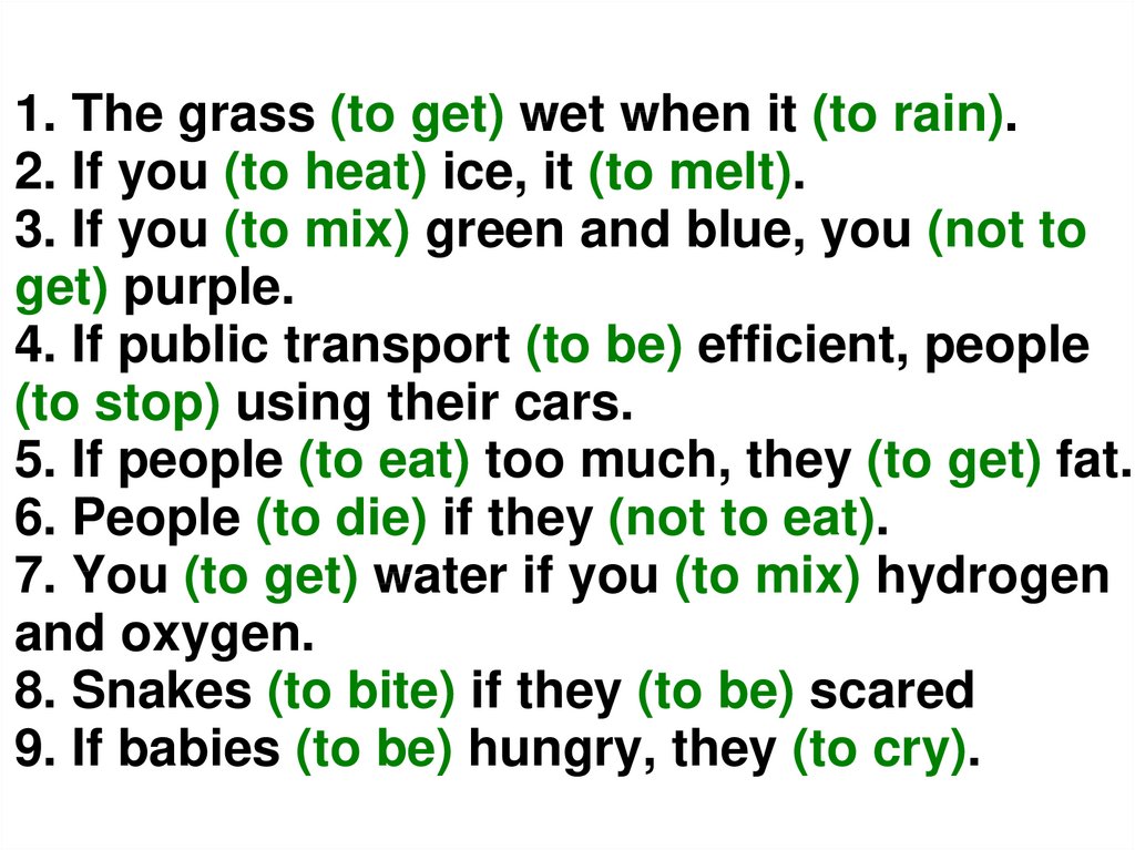 1. The grass (to get) wet when it (to rain). 2. If you (to heat) ice, it (to melt). 3. If you (to mix) green and blue, you (not