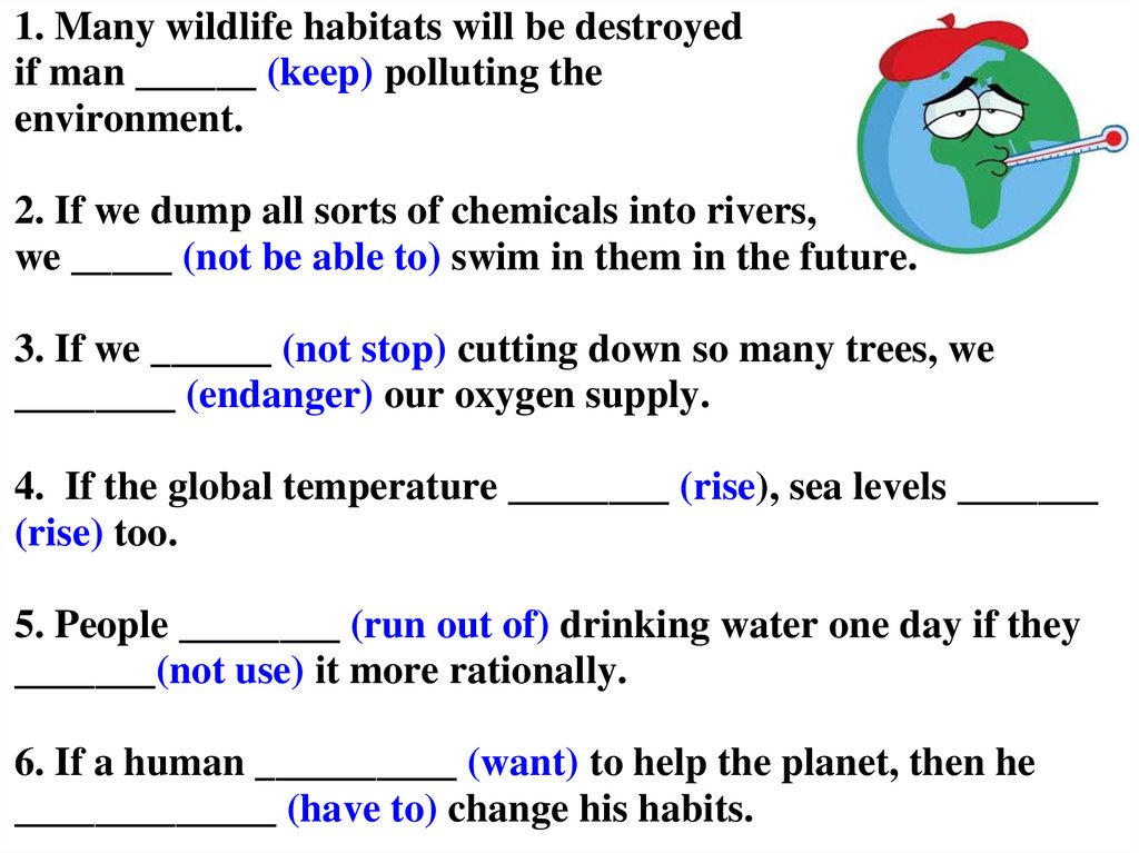 1. Many wildlife habitats will be destroyed if man ______ (keep) polluting the environment. 2. If we dump all sorts of