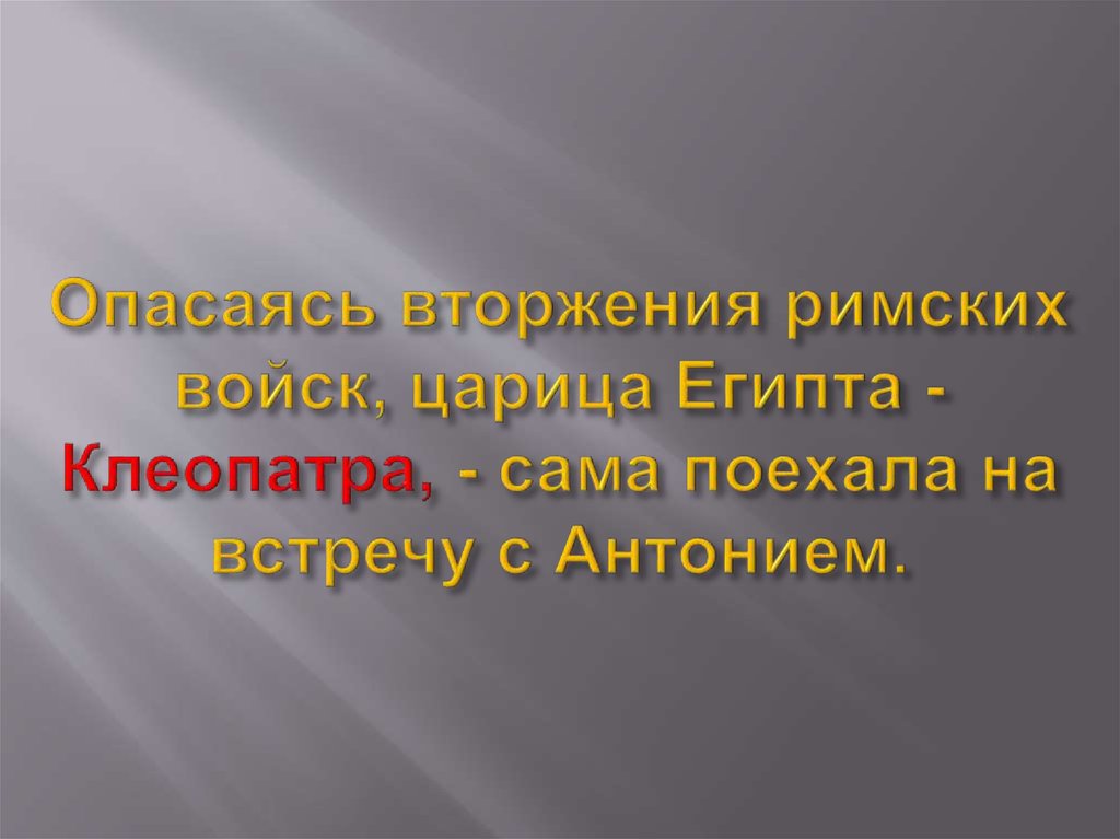 Опасаясь вторжения римских войск, царица Египта - Клеопатра, - сама поехала на встречу с Антонием.