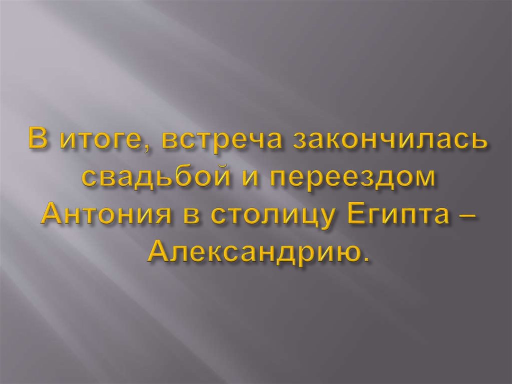 В итоге, встреча закончилась свадьбой и переездом Антония в столицу Египта – Александрию.