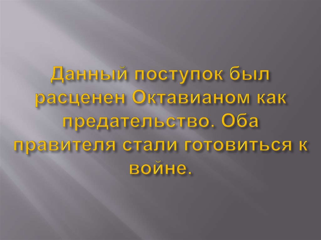 Данный поступок был расценен Октавианом как предательство. Оба правителя стали готовиться к войне.