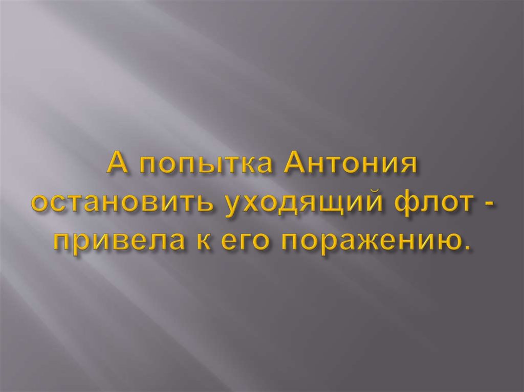 А попытка Антония остановить уходящий флот - привела к его поражению.