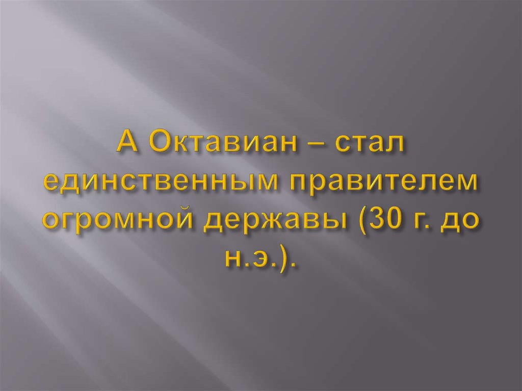 А Октавиан – стал единственным правителем огромной державы (30 г. до н.э.).