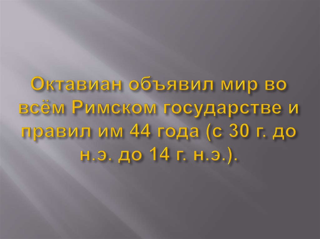 Октавиан объявил мир во всём Римском государстве и правил им 44 года (с 30 г. до н.э. до 14 г. н.э.).