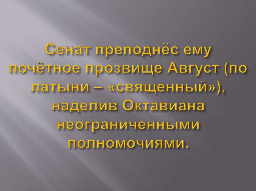 Сенат преподнёс ему почётное прозвище Август (по латыни – «священный»), наделив Октавиана неограниченными полномочиями.