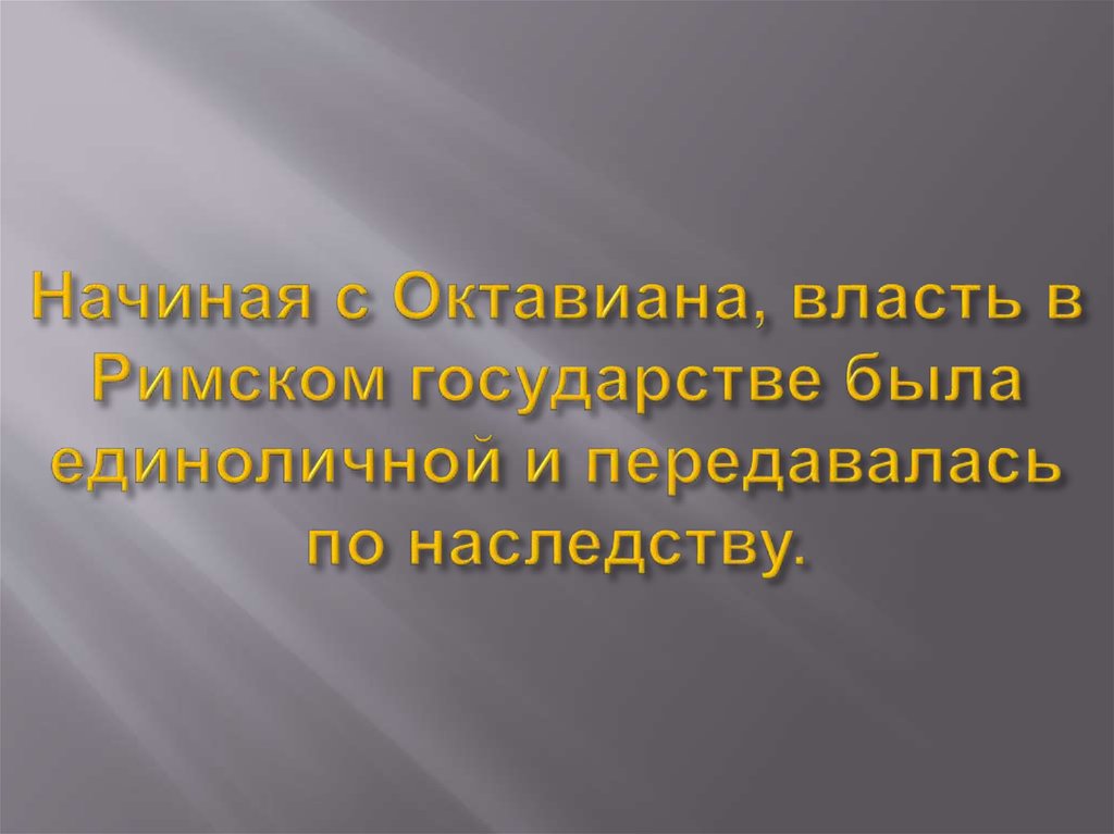 Начиная с Октавиана, власть в Римском государстве была единоличной и передавалась по наследству.