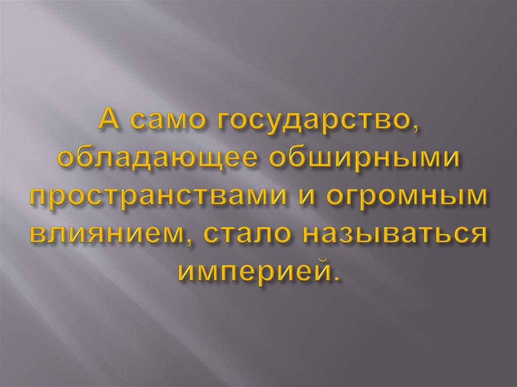 А само государство, обладающее обширными пространствами и огромным влиянием, стало называться империей.