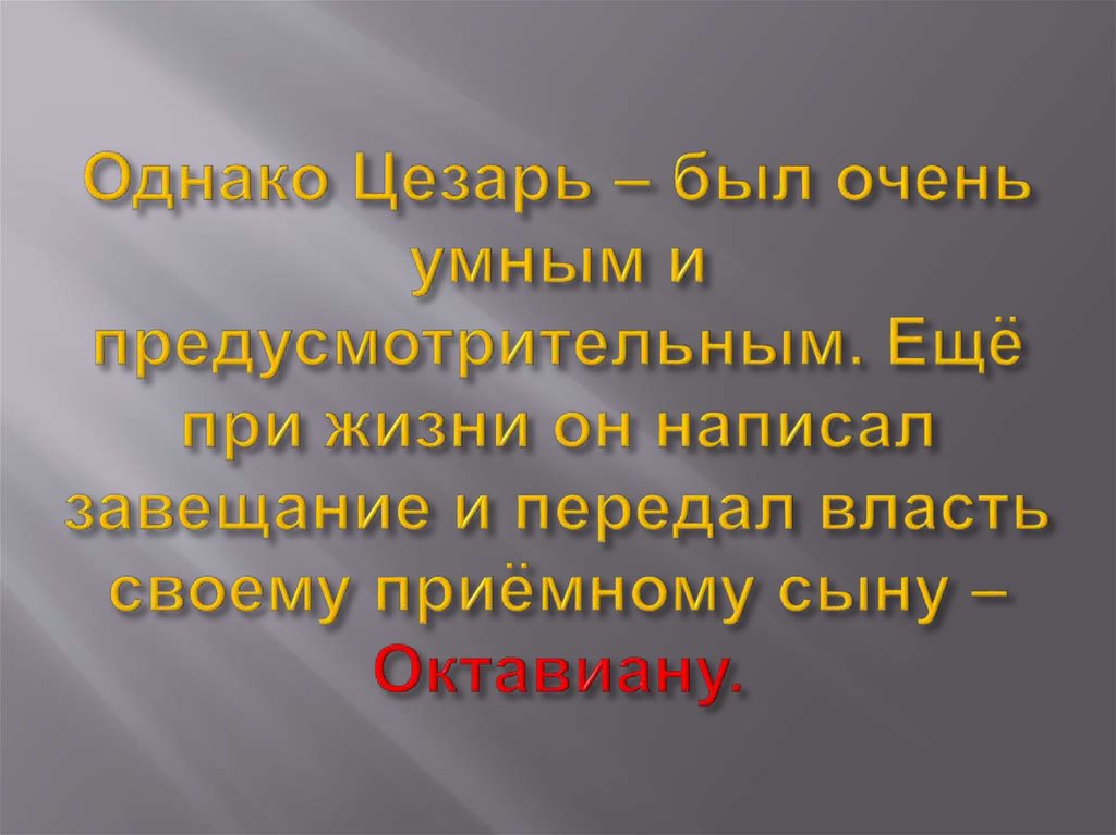 Однако Цезарь – был очень умным и предусмотрительным. Ещё при жизни он написал завещание и передал власть своему приёмному сыну