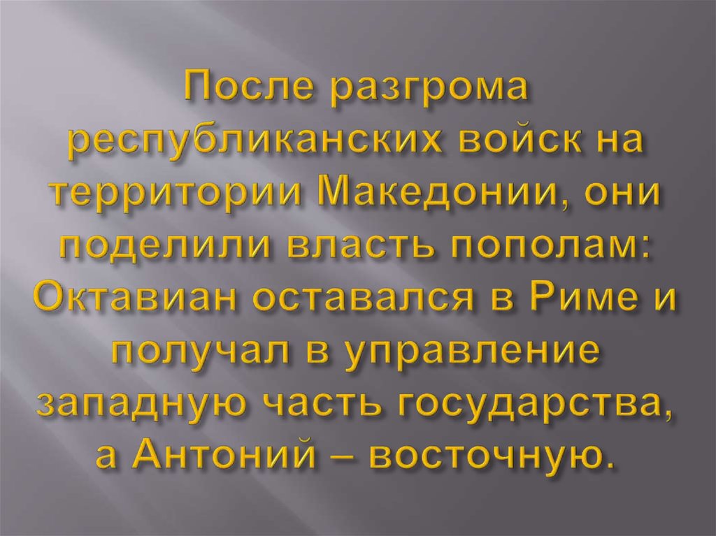 После разгрома республиканских войск на территории Македонии, они поделили власть пополам: Октавиан оставался в Риме и получал