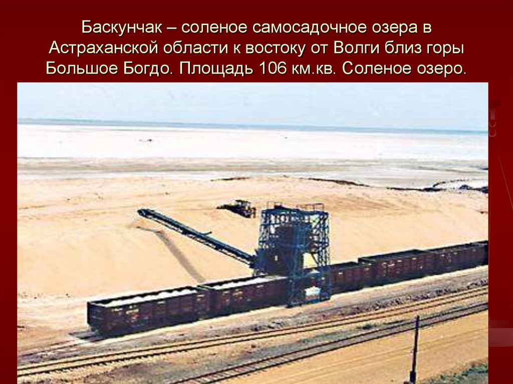 Баскунчак – соленое самосадочное озера в Астраханской области к востоку от Волги близ горы Большое Богдо. Площадь 106 км.кв.