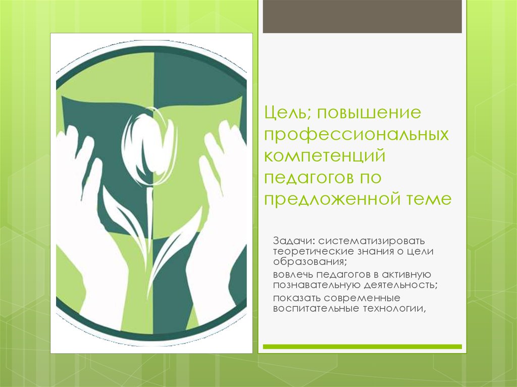 Цель; повышение профессиональных компетенций педагогов по предложенной теме