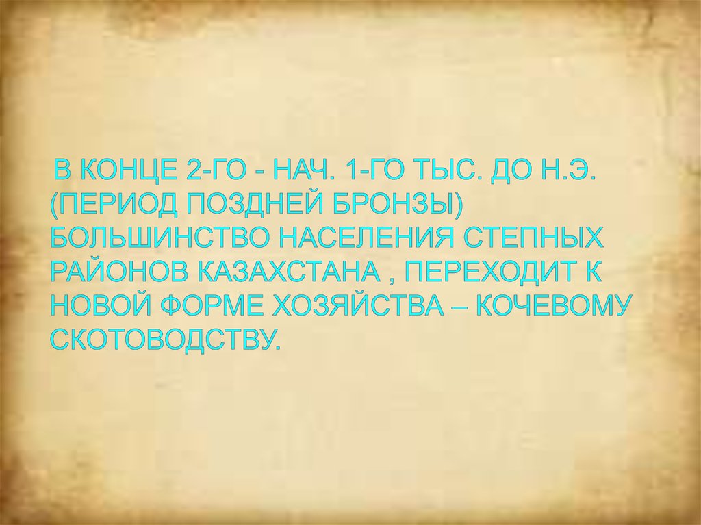 В конце 2-го - нач. 1-го тыс. до н.э. (период поздней бронзы) большинство населения степных районов Казахстана , переходит к