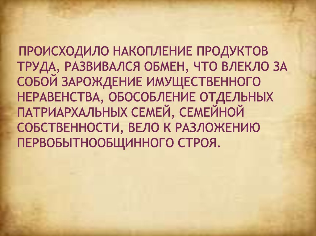 Происходило накопление продуктов труда, развивался обмен, что влекло за собой зарождение имущественного неравенства,