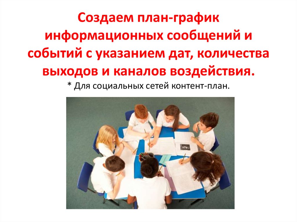 Создаем план-график информационных сообщений и событий с указанием дат, количества выходов и каналов воздействия. * Для