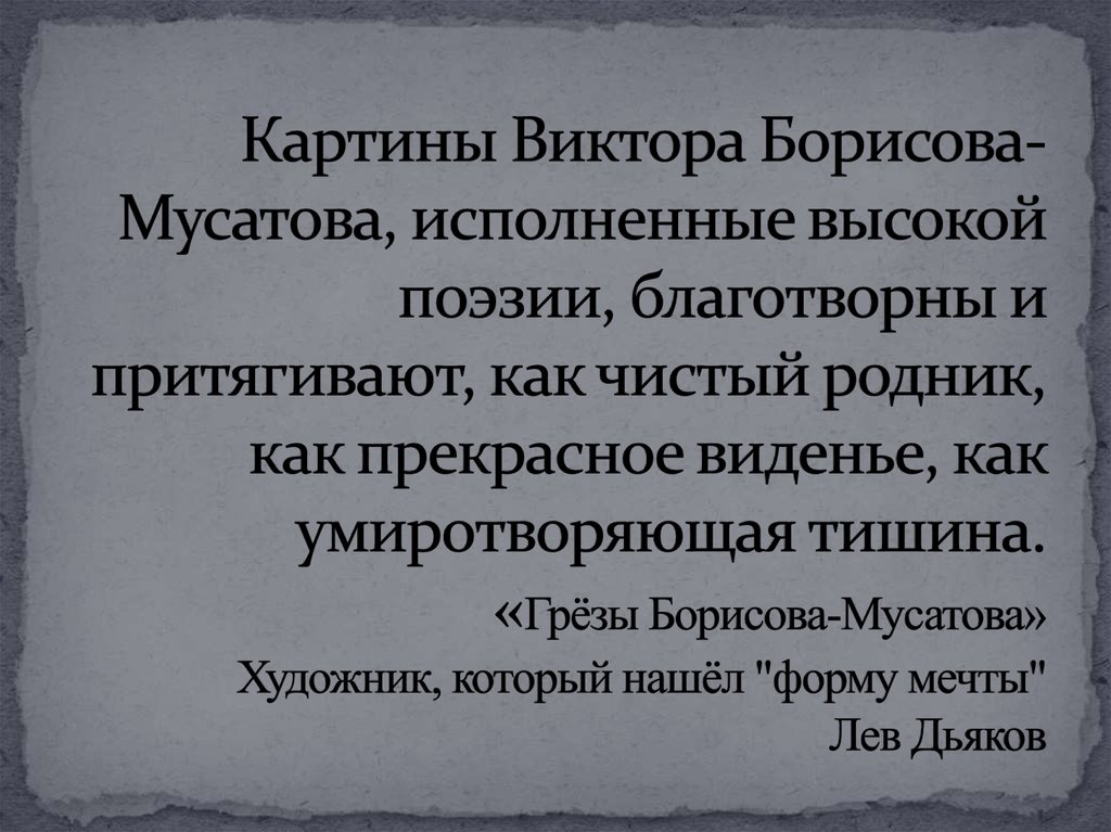 Картины Виктора Борисова-Мусатова, исполненные высокой поэзии, благотворны и притягивают, как чистый родник, как прекрасное