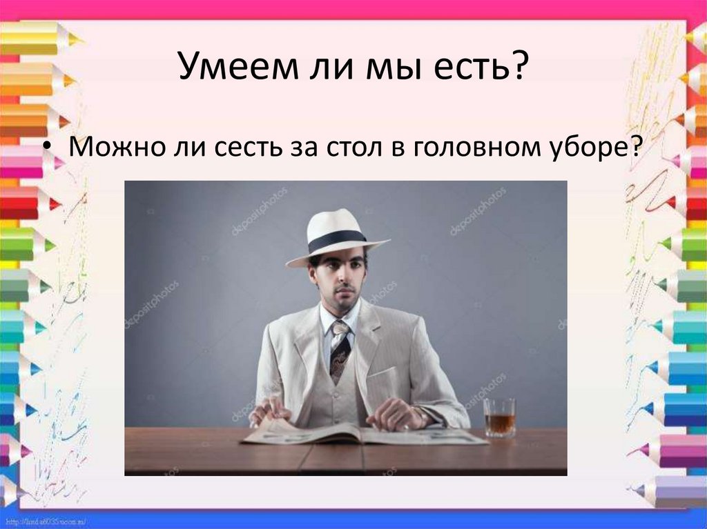 Умеет ли. Садится за стол. Стол за который можно сесть. Можно ли кушать в головном уборе. По чему нельзя сидеть за столом в головном уборе.