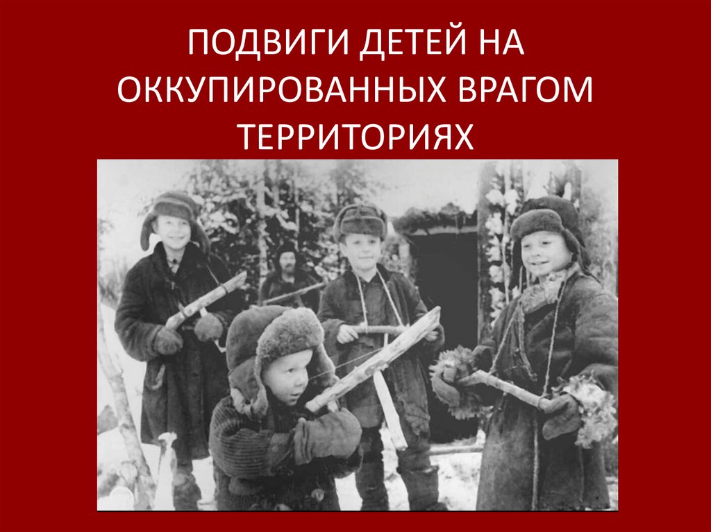 ПОДВИГИ ДЕТЕЙ НА ОККУПИРОВАННЫХ ВРАГОМ ТЕРРИТОРИЯХ