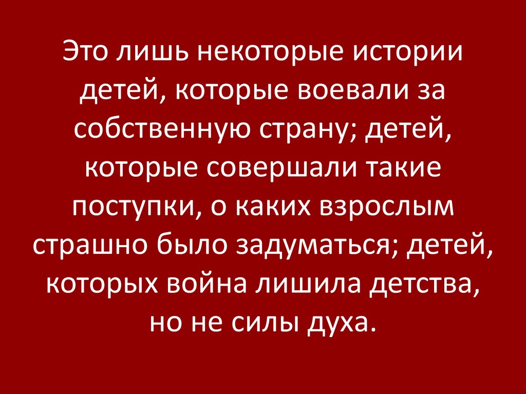 Это лишь некоторые истории детей, которые воевали за собственную страну; детей, которые совершали такие поступки, о каких