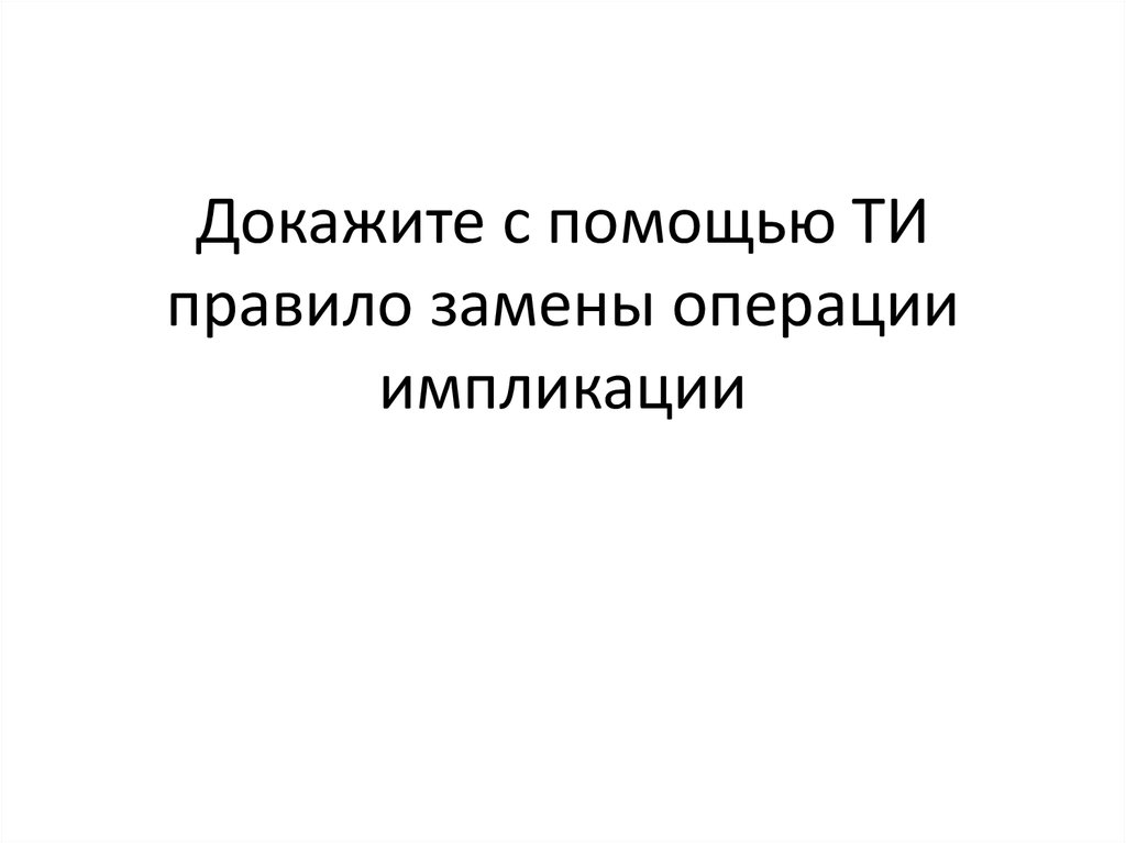 Докажите с помощью ТИ правило замены операции импликации