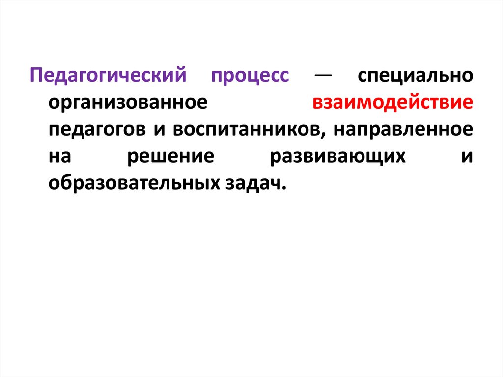 Теоретические основы обучения. Специально организованное взаимодействие педагогов и воспитанников. Специально организованное. Закончите определение специально организованное взаимодействие. Пед процесс это специально организованное развивающееся во времени.