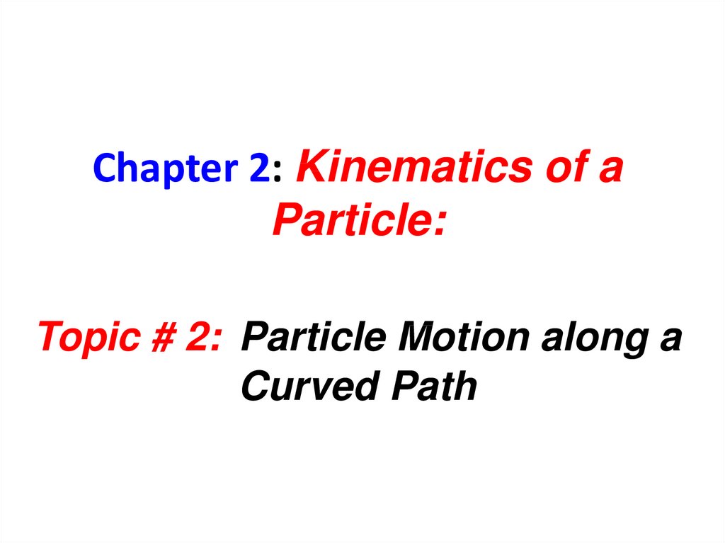 Chapter 2: Kinematics of a Particle: Topic # 2: Particle Motion along a Curved Path