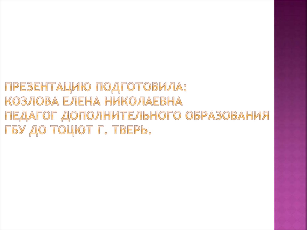 Презентацию подготовила: Козлова Елена николаевна педагог дополнительного образования ГБУ ДО ТОЦЮТ г. Тверь.