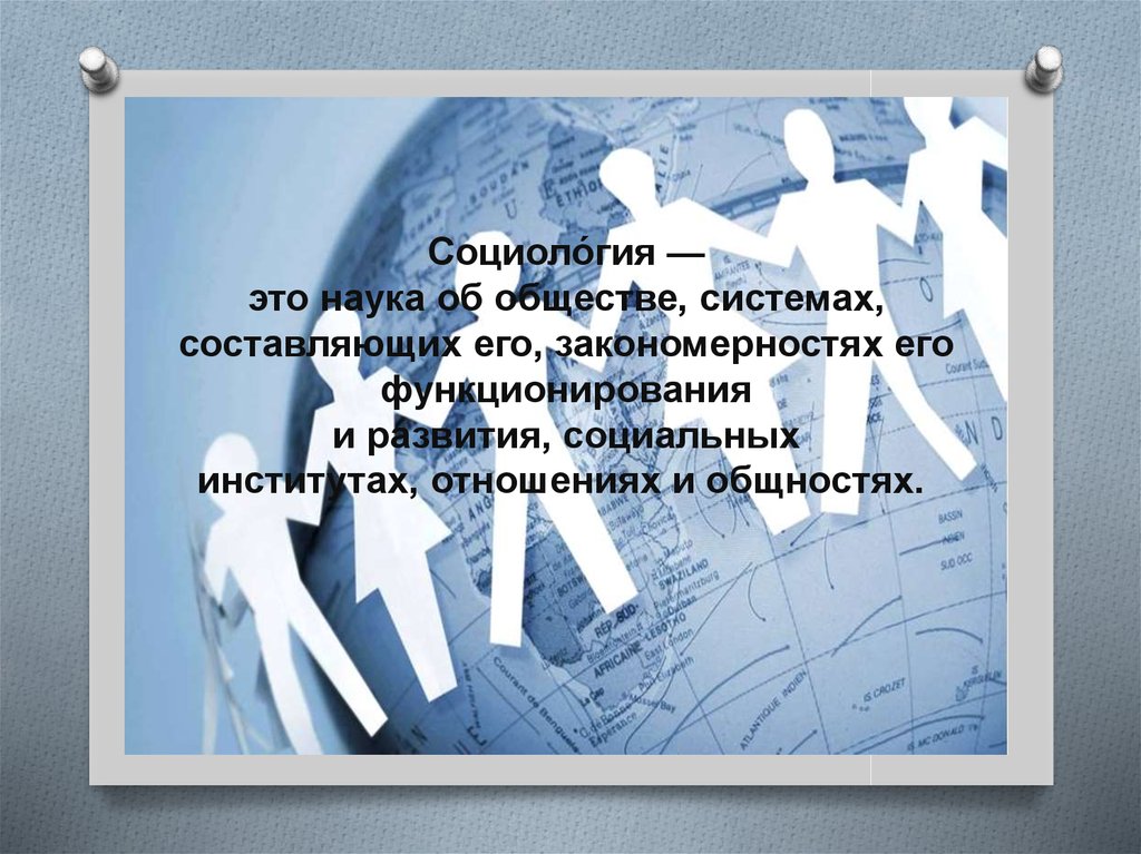 Социоло́гия — это наука об обществе, системах, составляющих его, закономерностях его функционирования и развития, социальных