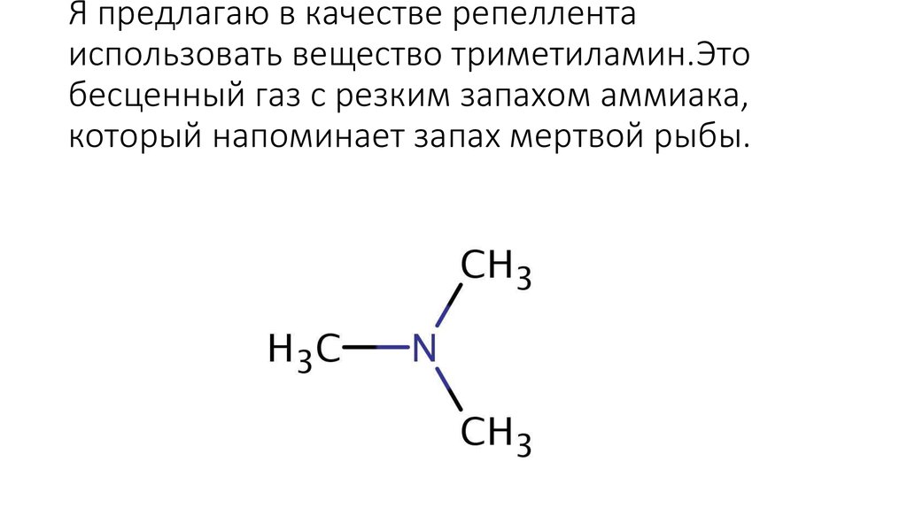 Я предлагаю в качестве репеллента использовать вещество триметиламин.Это бесценный газ с резким запахом аммиака, который