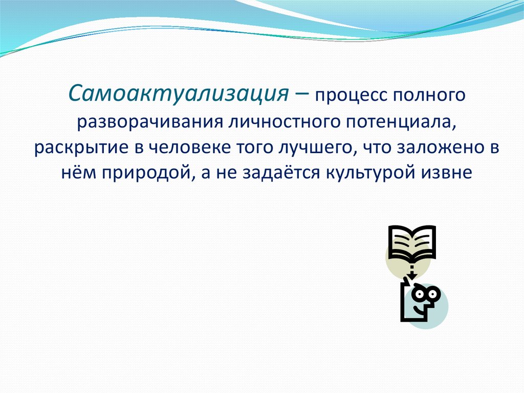 Самоактуализация – процесс полного разворачивания личностного потенциала, раскрытие в человеке того лучшего, что заложено в нём