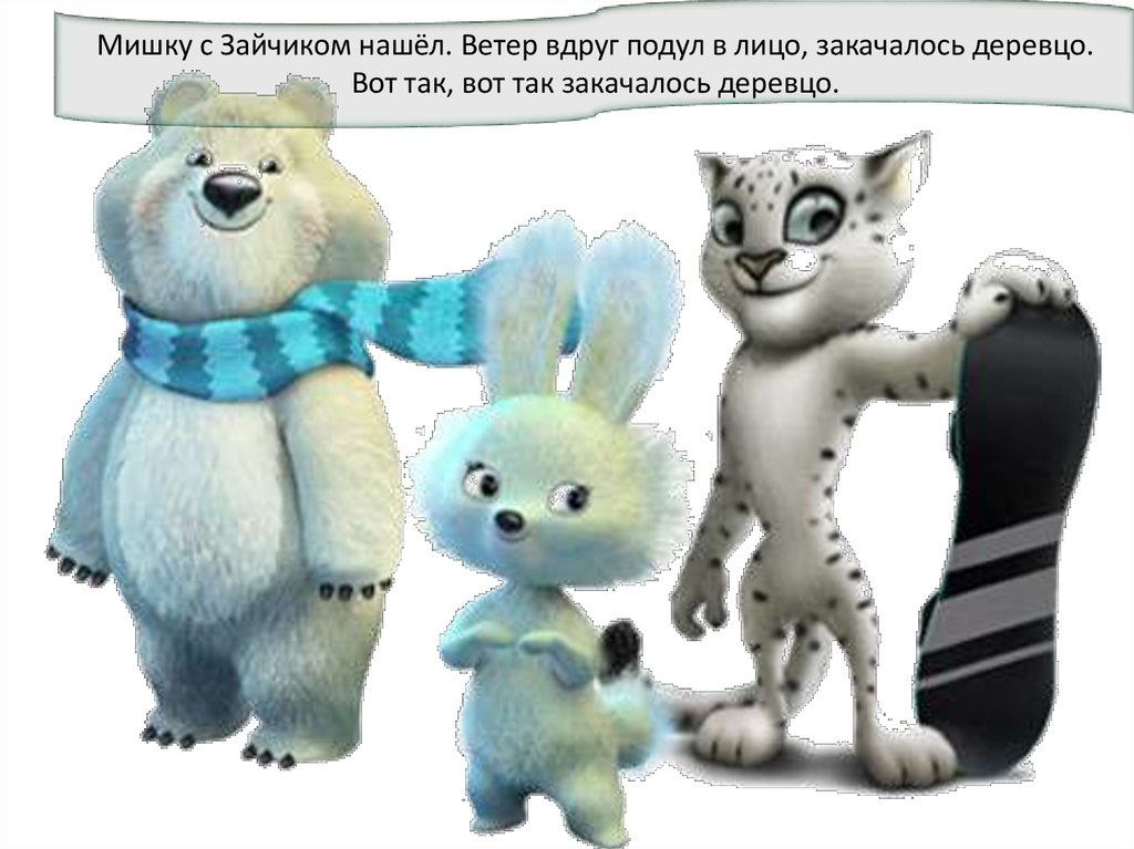 Мишку с Зайчиком нашёл. Ветер вдруг подул в лицо, закачалось деревцо. Вот так, вот так закачалось деревцо.