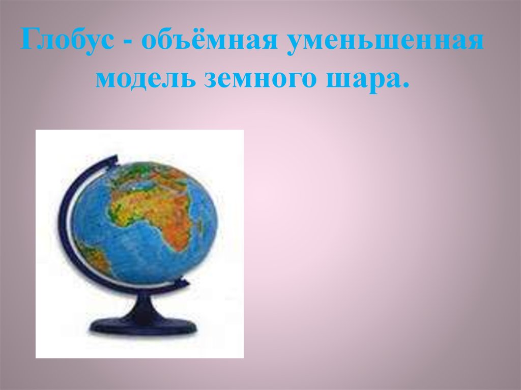 Перечисли модели земли. Уменьшенная модель земного шара. Глобус уменьшенная модель земного шара. Как называется уменьшенная модель земного шара. Объемное изображение земной поверхности глобуса.