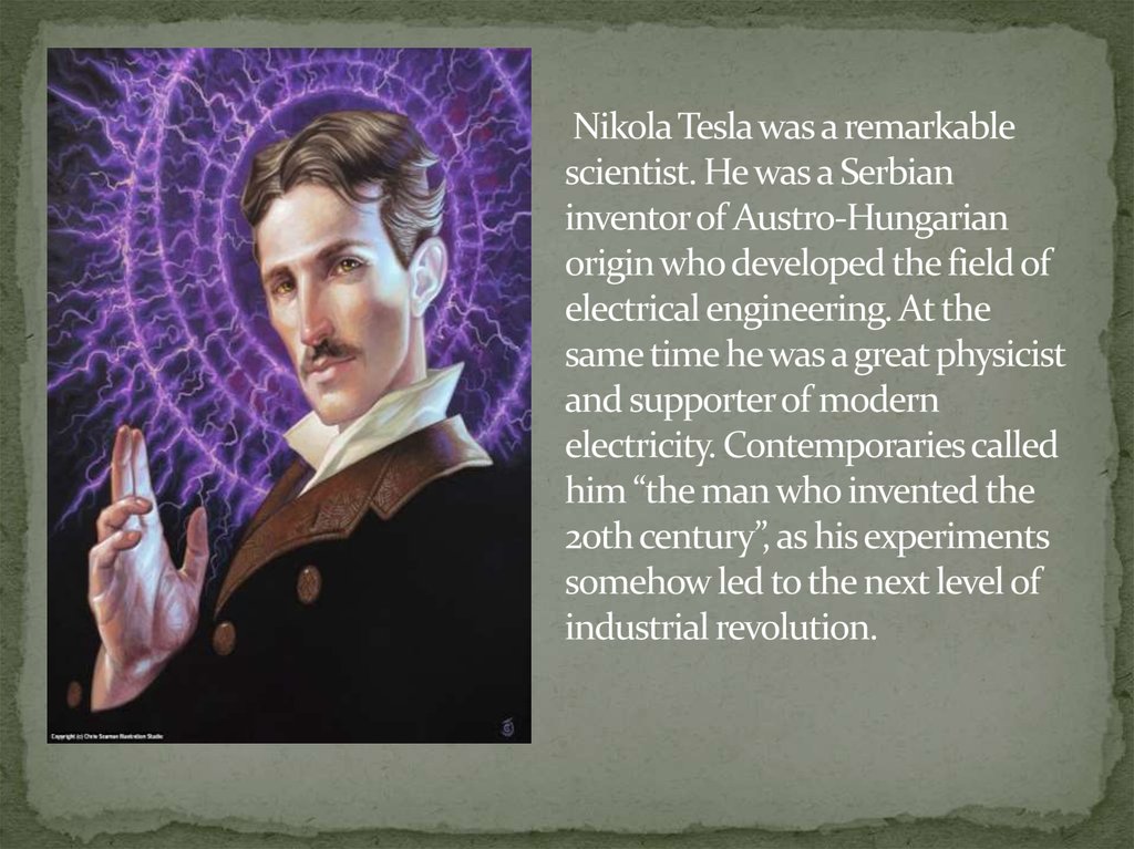  Nikola Tesla was a remarkable scientist. He was a Serbian inventor of Austro-Hungarian origin who developed the field of