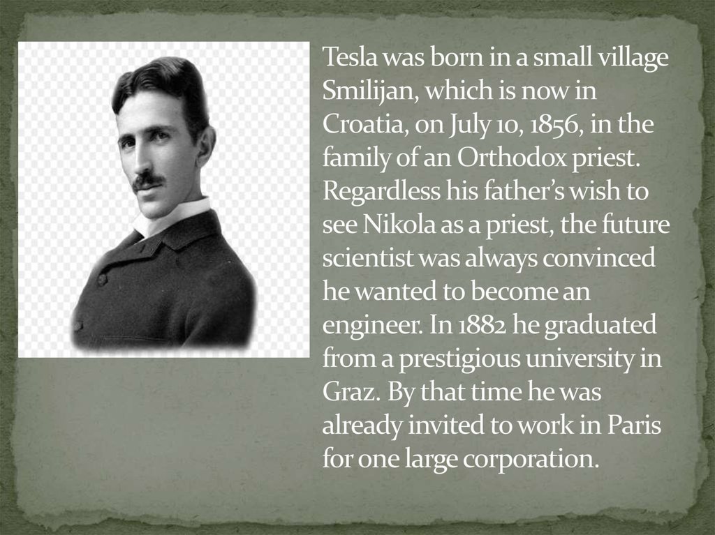 Tesla was born in a small village Smilijan, which is now in Croatia, on July 10, 1856, in the family of an Orthodox priest.